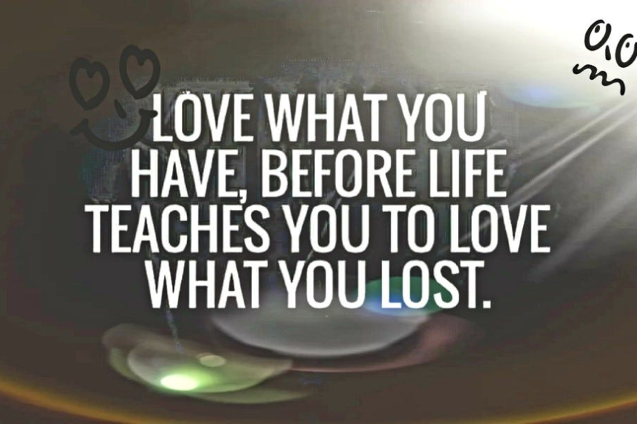 love what you have, before life teaches you to lov - tymoff